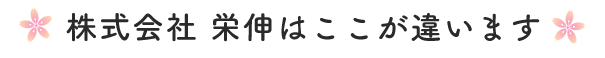 株式会社 栄伸はここが違います